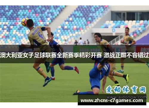 澳大利亚女子足球联赛全新赛季精彩开赛 激战正酣不容错过