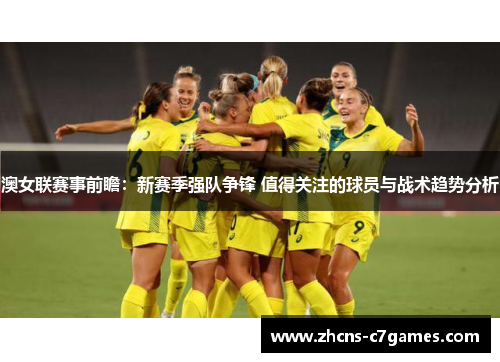 澳女联赛事前瞻：新赛季强队争锋 值得关注的球员与战术趋势分析