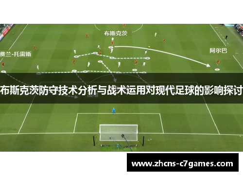 布斯克茨防守技术分析与战术运用对现代足球的影响探讨 布斯克茨防守技术分析与战术运用对现代足球的影响探讨