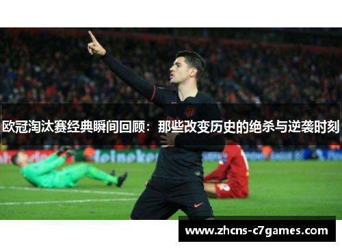 欧冠淘汰赛经典瞬间回顾：那些改变历史的绝杀与逆袭时刻