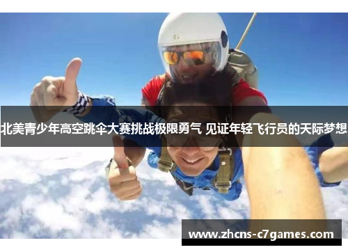 北美青少年高空跳伞大赛挑战极限勇气 见证年轻飞行员的天际梦想