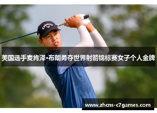 美国选手麦肯泽·布朗勇夺世界射箭锦标赛女子个人金牌 美国选手麦肯泽·布朗勇夺世界射箭锦标赛女子个人金牌