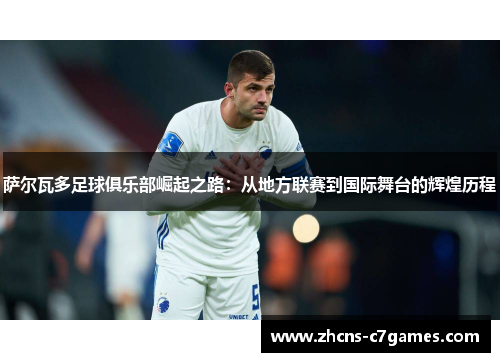 萨尔瓦多足球俱乐部崛起之路：从地方联赛到国际舞台的辉煌历程