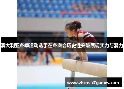 澳大利亚冬季运动选手在冬奥会历史性突破展现实力与潜力