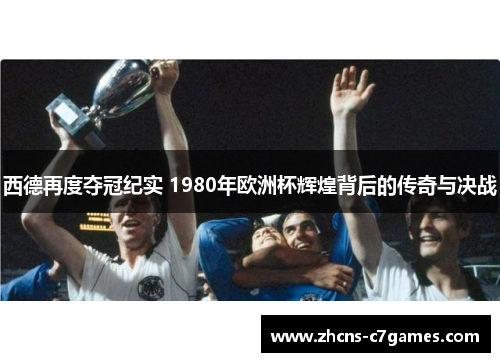 西德再度夺冠纪实 1980年欧洲杯辉煌背后的传奇与决战
