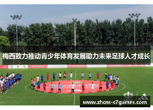 梅西致力推动青少年体育发展助力未来足球人才成长 梅西致力推动青少年体育发展助力未来足球人才成长