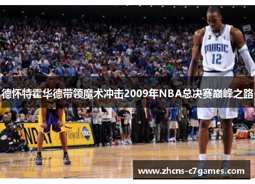 德怀特霍华德带领魔术冲击2009年NBA总决赛巅峰之路 德怀特霍华德带领魔术冲击2009年NBA总决赛巅峰之路