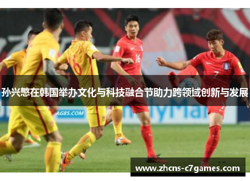 孙兴慜在韩国举办文化与科技融合节助力跨领域创新与发展 孙兴慜在韩国举办文化与科技融合节助力跨领域创新与发展