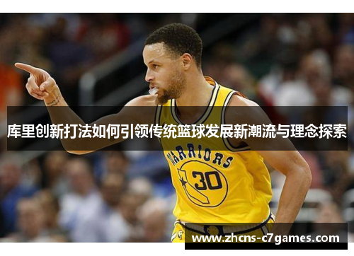 库里创新打法如何引领传统篮球发展新潮流与理念探索 库里创新打法如何引领传统篮球发展新潮流与理念探索