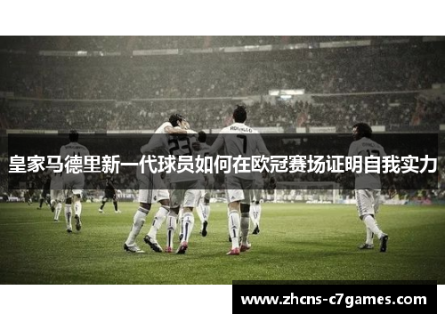 皇家马德里新一代球员如何在欧冠赛场证明自我实力