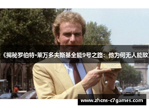 《揭秘罗伯特·莱万多夫斯基全能9号之路：他为何无人能敌》