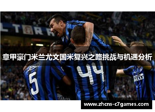 意甲豪门米兰尤文国米复兴之路挑战与机遇分析