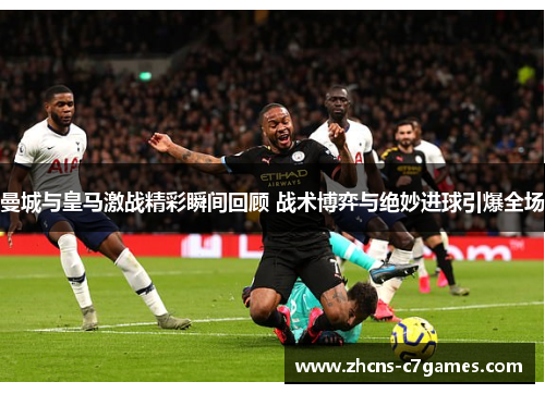 曼城与皇马激战精彩瞬间回顾 战术博弈与绝妙进球引爆全场