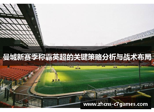 曼城新赛季称霸英超的关键策略分析与战术布局