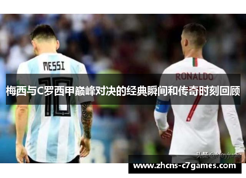 梅西与C罗西甲巅峰对决的经典瞬间和传奇时刻回顾