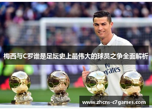 梅西与C罗谁是足坛史上最伟大的球员之争全面解析