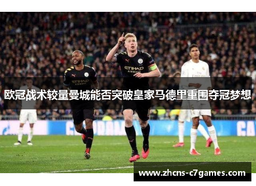 欧冠战术较量曼城能否突破皇家马德里重围夺冠梦想