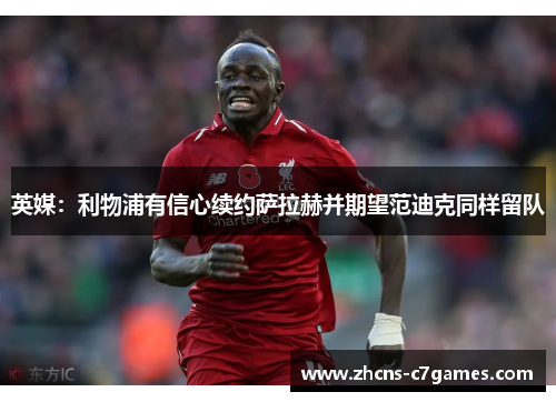 英媒：利物浦有信心续约萨拉赫并期望范迪克同样留队