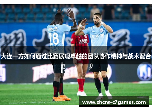 大连一方如何通过比赛展现卓越的团队协作精神与战术配合