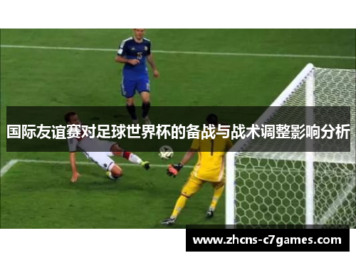 国际友谊赛对足球世界杯的备战与战术调整影响分析