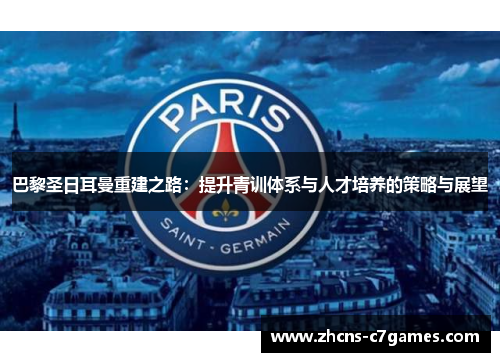 巴黎圣日耳曼重建之路：提升青训体系与人才培养的策略与展望
