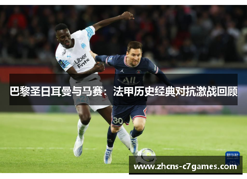 巴黎圣日耳曼与马赛：法甲历史经典对抗激战回顾