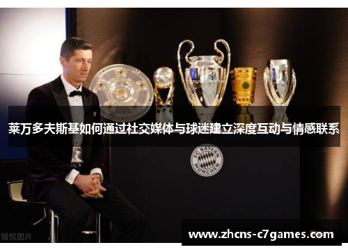 莱万多夫斯基如何通过社交媒体与球迷建立深度互动与情感联系