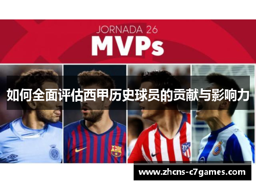 如何全面评估西甲历史球员的贡献与影响力