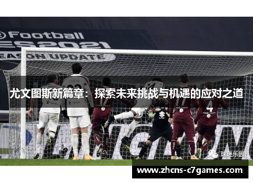 尤文图斯新篇章:探索未来挑战与机遇的应对之道 尤文图斯新篇章:探索未来挑战与机遇的应对之道