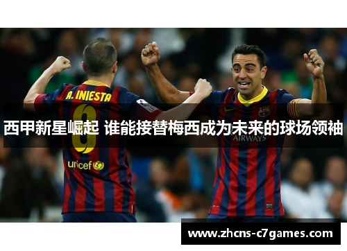 西甲新星崛起 谁能接替梅西成为未来的球场领袖