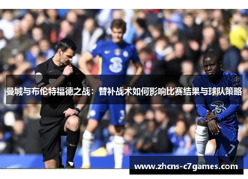 曼城与布伦特福德之战：替补战术如何影响比赛结果与球队策略