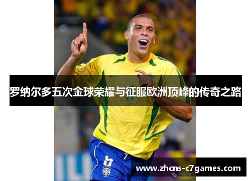罗纳尔多五次金球荣耀与征服欧洲顶峰的传奇之路