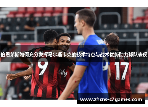 伯恩茅斯如何充分发挥马尔斯卡克的技术特点与战术优势助力球队表现 伯恩茅斯如何充分发挥马尔斯卡克的技术特点与战术优势助力球队表现
