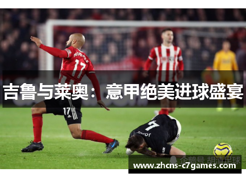 吉鲁与莱奥：意甲绝美进球盛宴