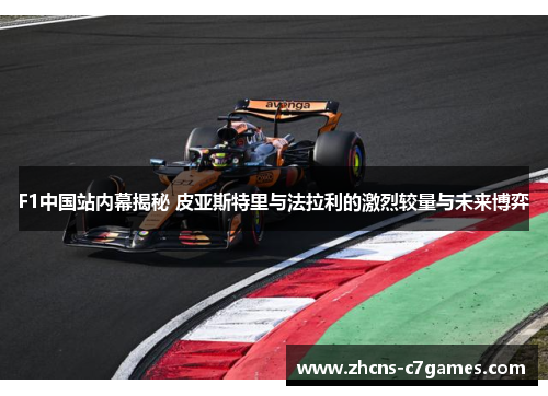 F1中国站内幕揭秘 皮亚斯特里与法拉利的激烈较量与未来博弈