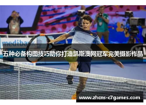 五种必备构图技巧助你打造凯斯澳网冠军完美摄影作品 五种必备构图技巧助你打造凯斯澳网冠军完美摄影作品