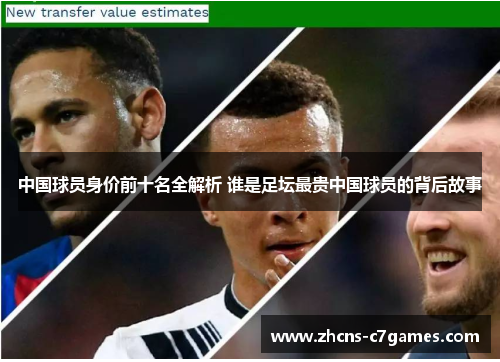 中国球员身价前十名全解析 谁是足坛最贵中国球员的背后故事