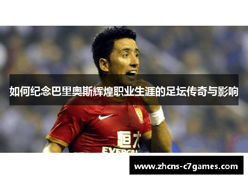 如何纪念巴里奥斯辉煌职业生涯的足坛传奇与影响