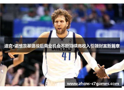 迪克·诺维茨基退役后商业机会不断持续高收入引领财富新篇章