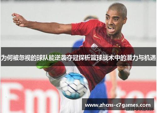 为何被忽视的球队能逆袭夺冠探析篮球战术中的潜力与机遇