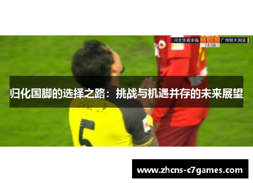 归化国脚的选择之路：挑战与机遇并存的未来展望