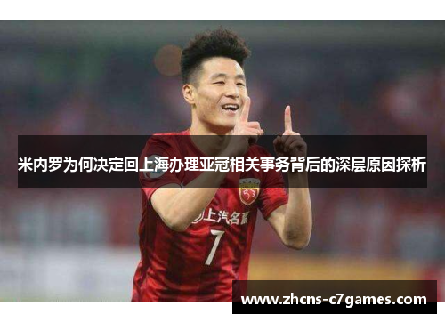 米内罗为何决定回上海办理亚冠相关事务背后的深层原因探析 米内罗为何决定回上海办理亚冠相关事务背后的深层原因探析