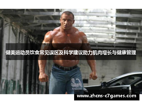 健美运动员饮食常见误区及科学建议助力肌肉增长与健康管理