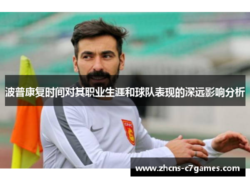 波普康复时间对其职业生涯和球队表现的深远影响分析 波普康复时间对其职业生涯和球队表现的深远影响分析