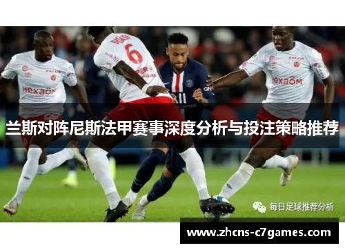 兰斯对阵尼斯法甲赛事深度分析与投注策略推荐