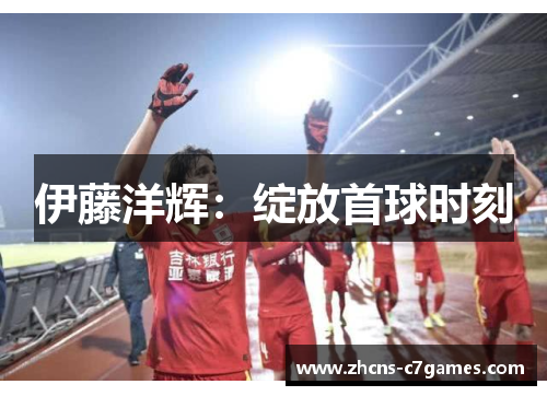 伊藤洋辉：绽放首球时刻