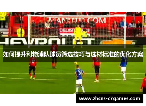 如何提升利物浦队球员筛选技巧与选材标准的优化方案
