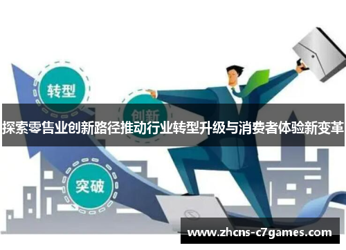 探索零售业创新路径推动行业转型升级与消费者体验新变革 探索零售业创新路径推动行业转型升级与消费者体验新变革