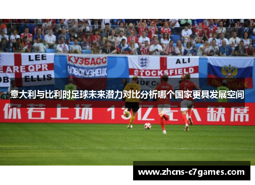 意大利与比利时足球未来潜力对比分析哪个国家更具发展空间