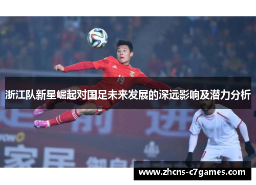 浙江队新星崛起对国足未来发展的深远影响及潜力分析